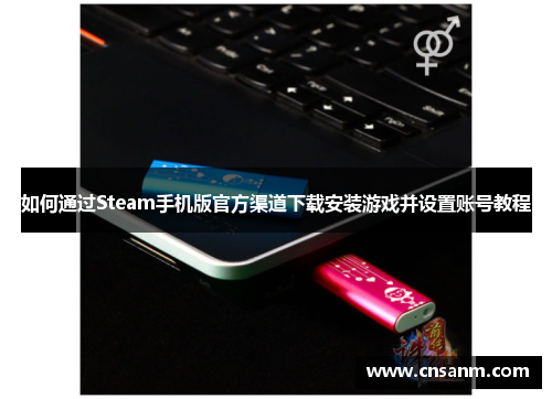 如何通过Steam手机版官方渠道下载安装游戏并设置账号教程